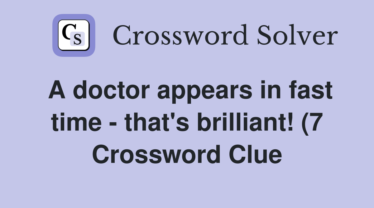 A doctor appears in fast time that #39 s brilliant (7) Crossword Clue A doctor appears in fast time that #39 s brilliant (7) Crossword Clue