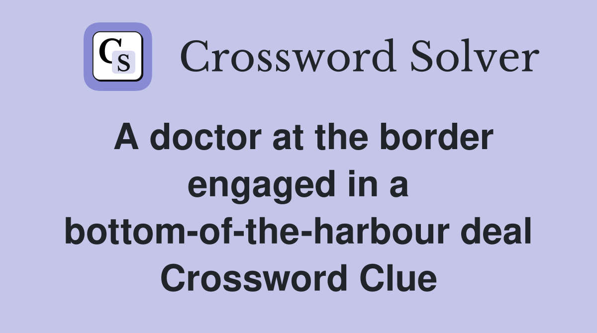 A doctor at the border engaged in a bottom-of-the-harbour deal Crossword Clue