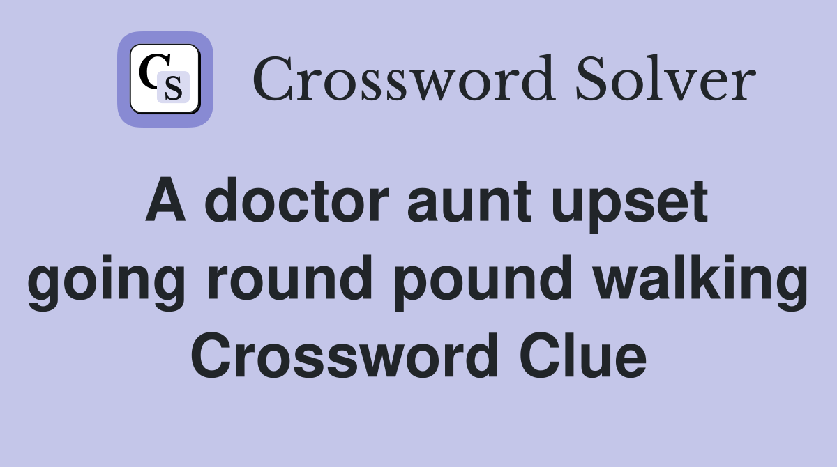 A doctor aunt upset going round pound walking Crossword Clue