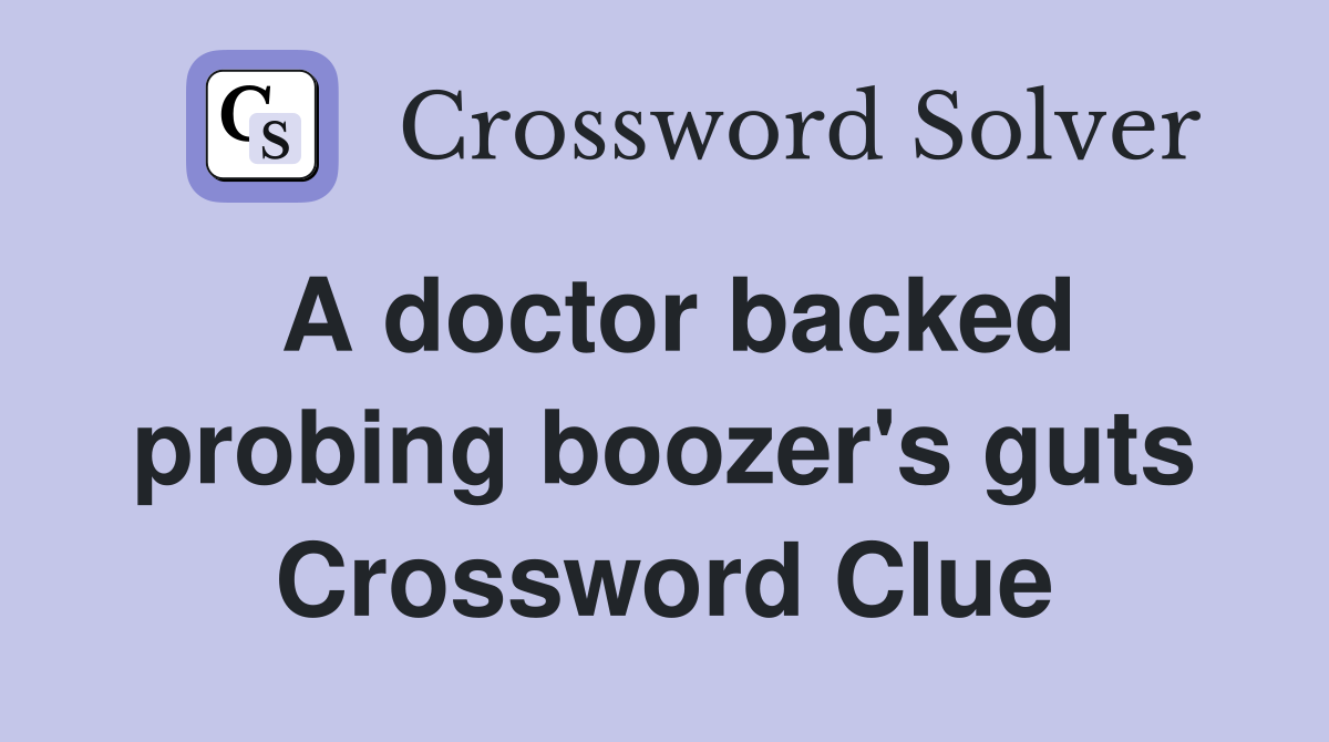 A doctor backed probing boozer's guts Crossword Clue