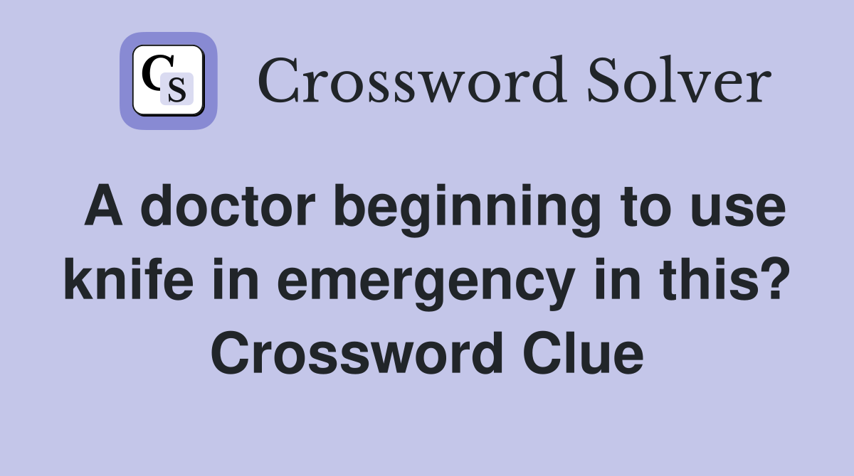 A doctor beginning to use knife in emergency in this? Crossword Clue