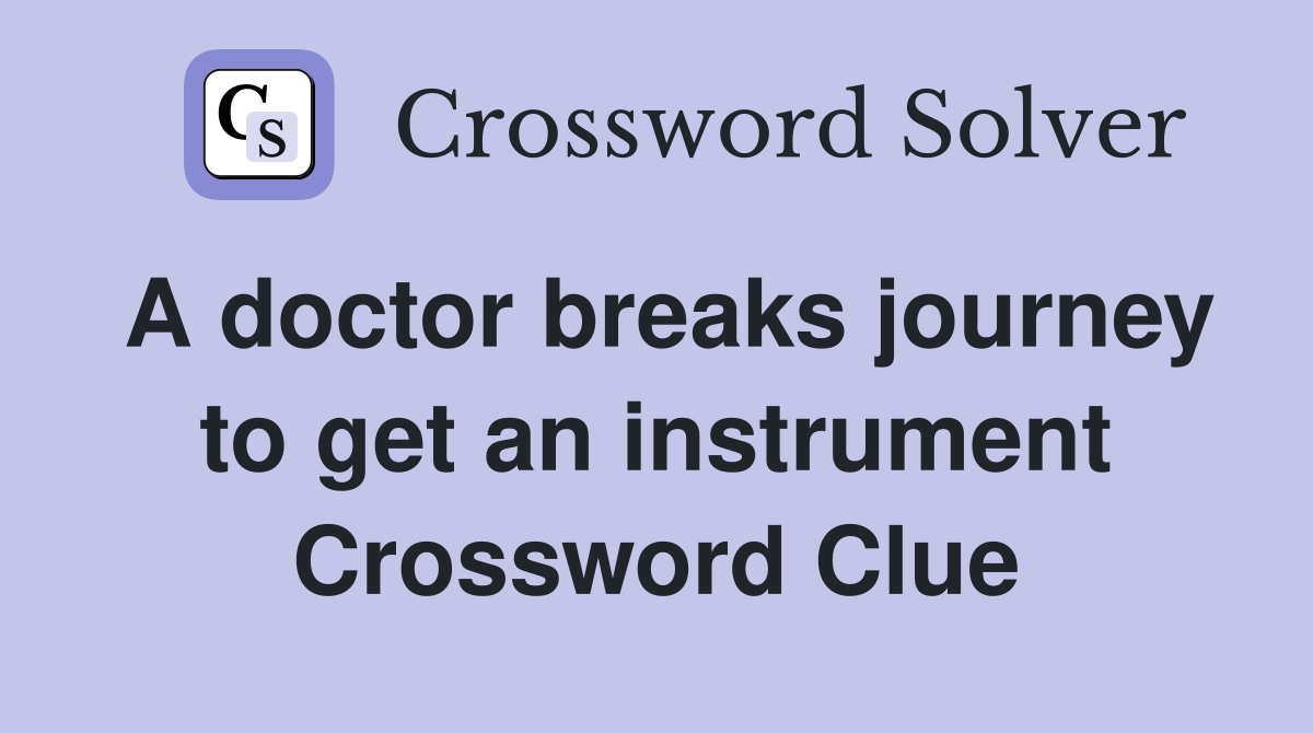 A doctor breaks journey to get an instrument Crossword Clue