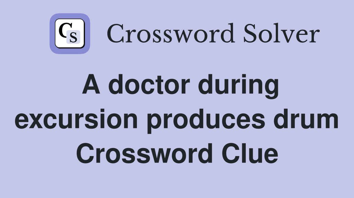 A doctor during excursion produces drum Crossword Clue