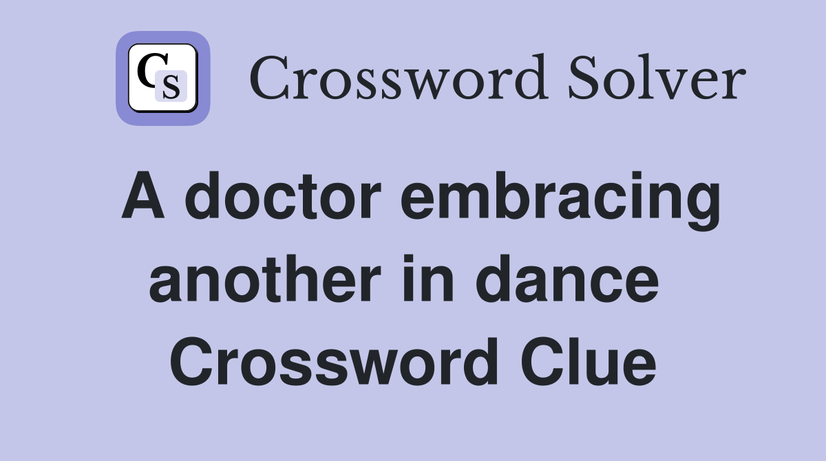 A doctor embracing another in dance  Crossword Clue