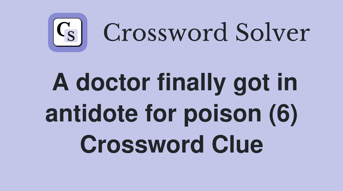 A doctor finally got in antidote for poison (6) Crossword Clue
