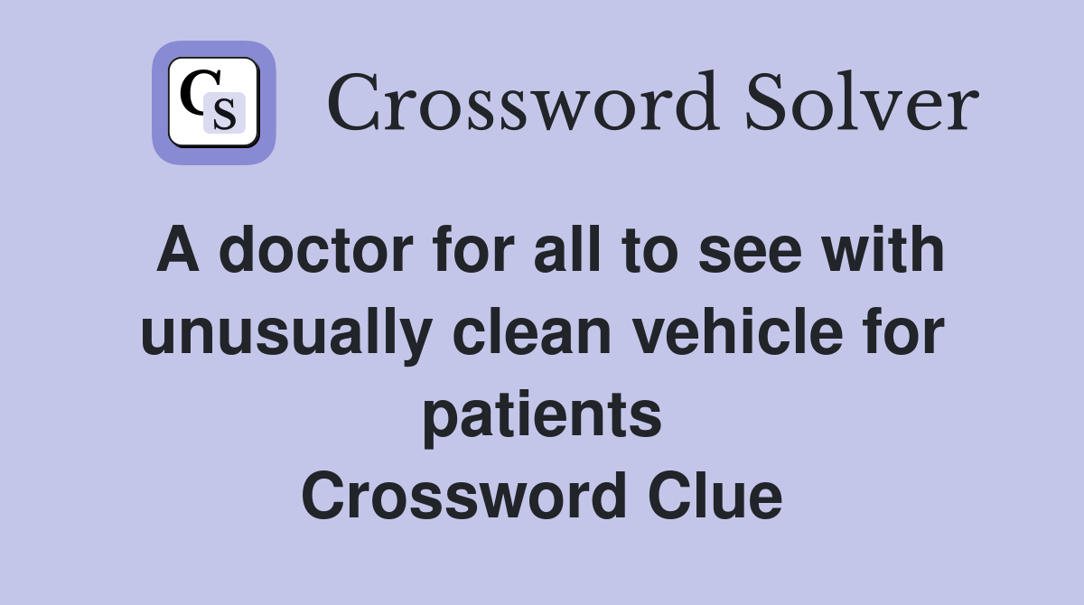 A doctor for all to see with unusually clean vehicle for patients Crossword Clue