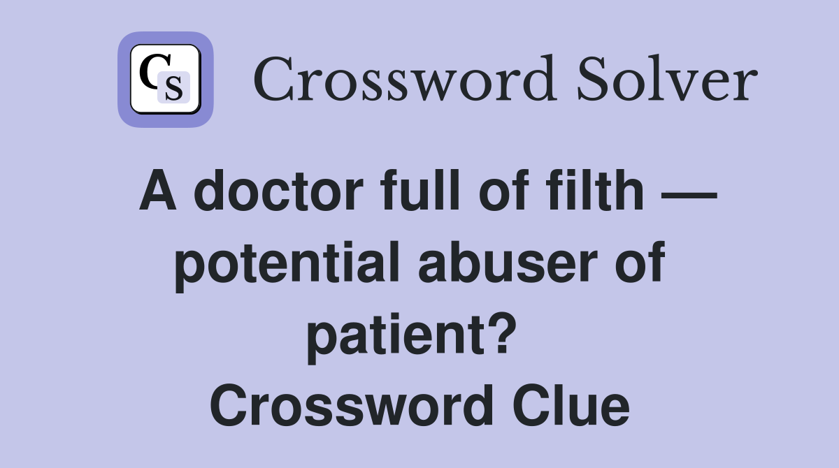 A doctor full of filth — potential abuser of patient?  Crossword Clue