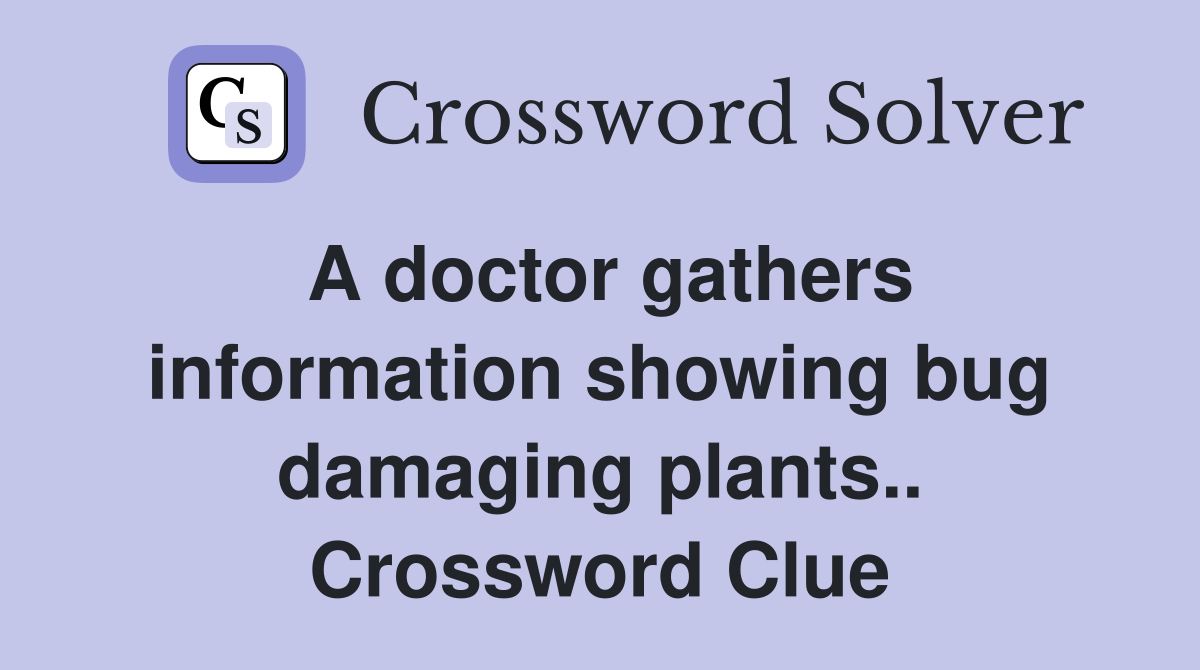 A doctor gathers information showing bug damaging plants.. Crossword Clue