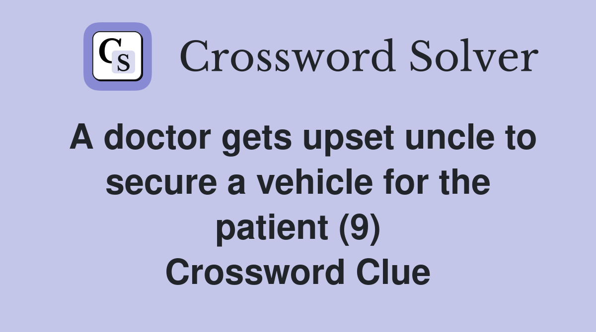 A doctor gets upset uncle to secure a vehicle for the patient (9) Crossword Clue