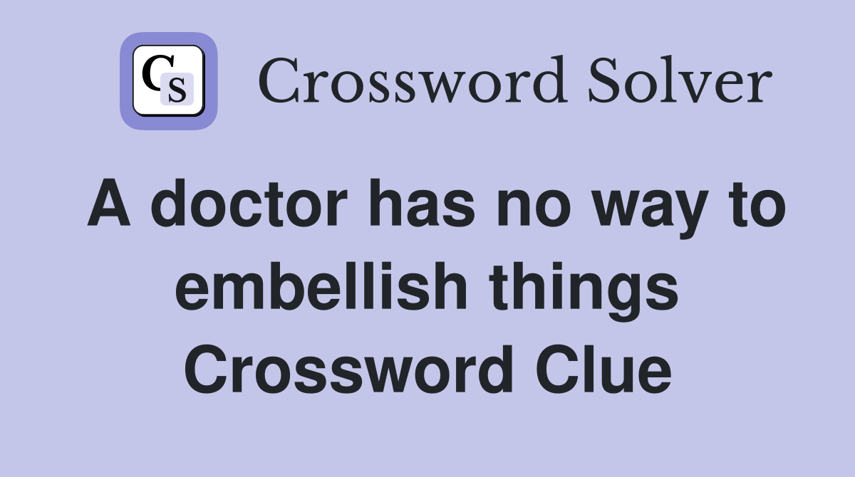 A doctor has no way to embellish things Crossword Clue