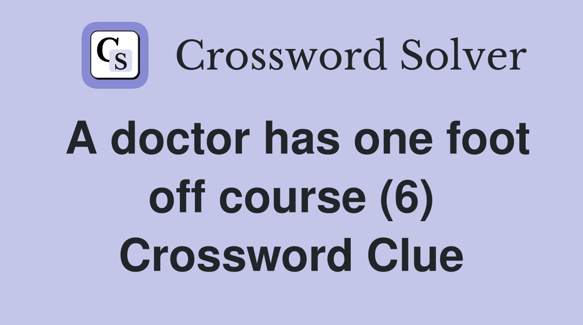 A doctor has one foot off course (6) Crossword Clue