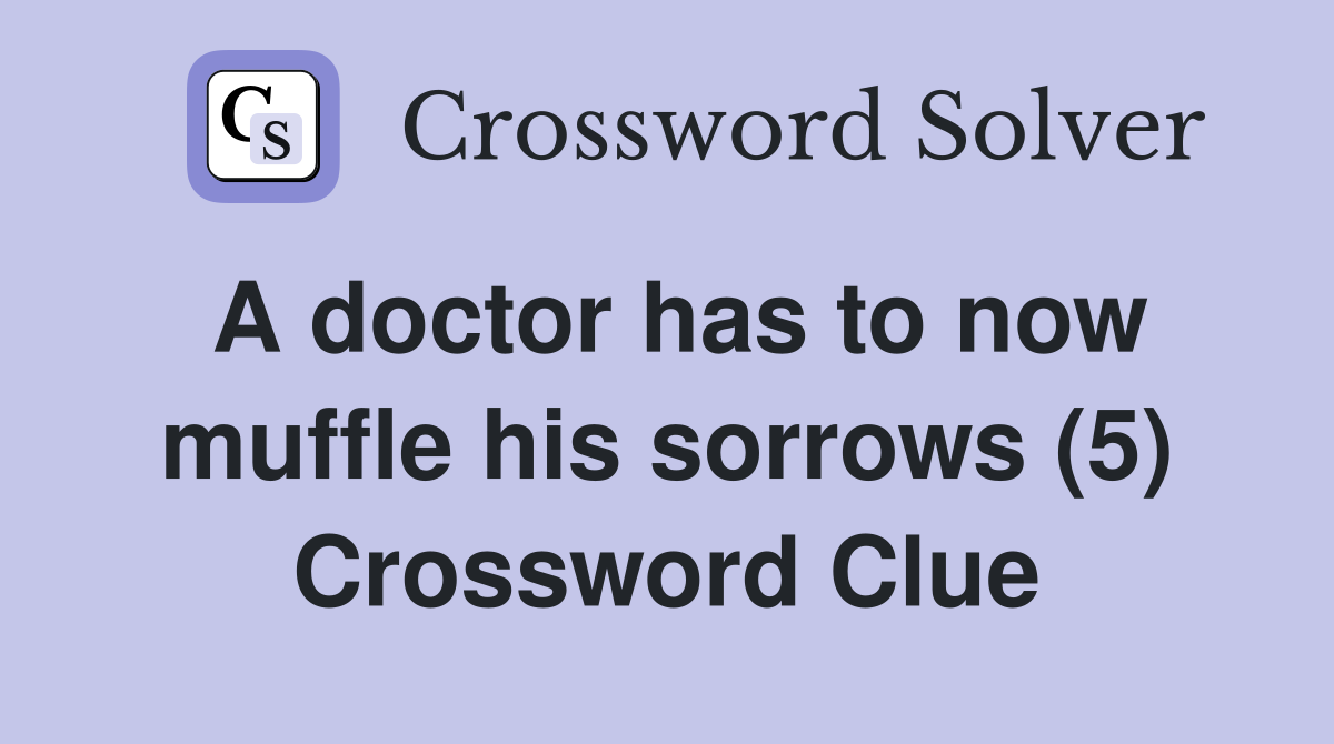 A doctor has to now muffle his sorrows (5) Crossword Clue