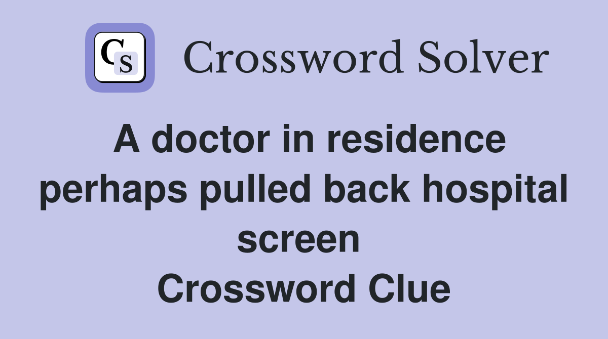 A doctor in residence perhaps pulled back hospital screen  Crossword Clue