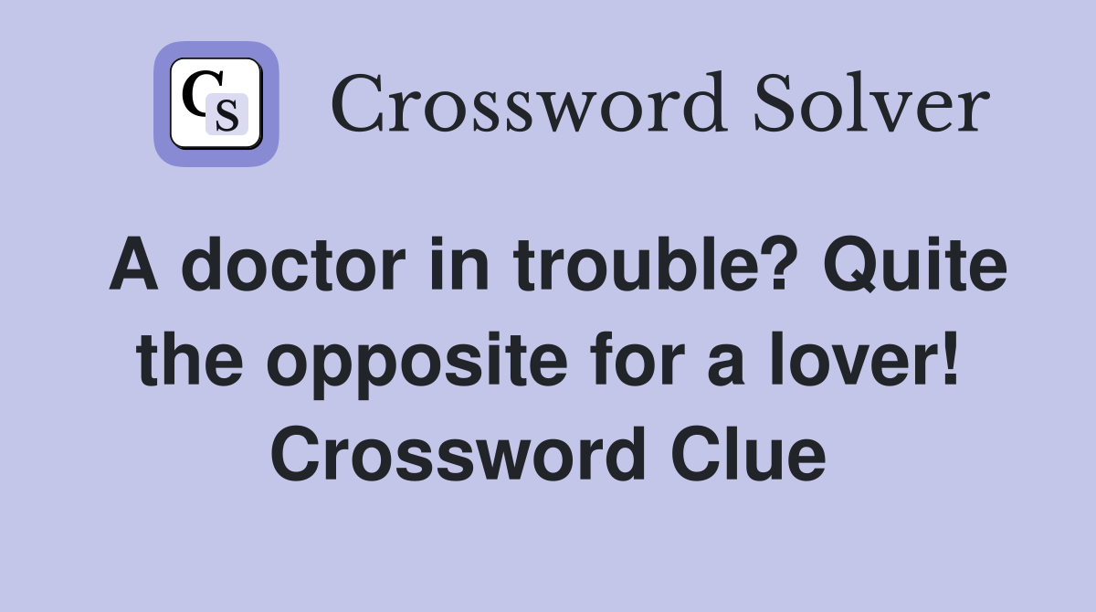 A doctor in trouble? Quite the opposite for a lover! Crossword Clue