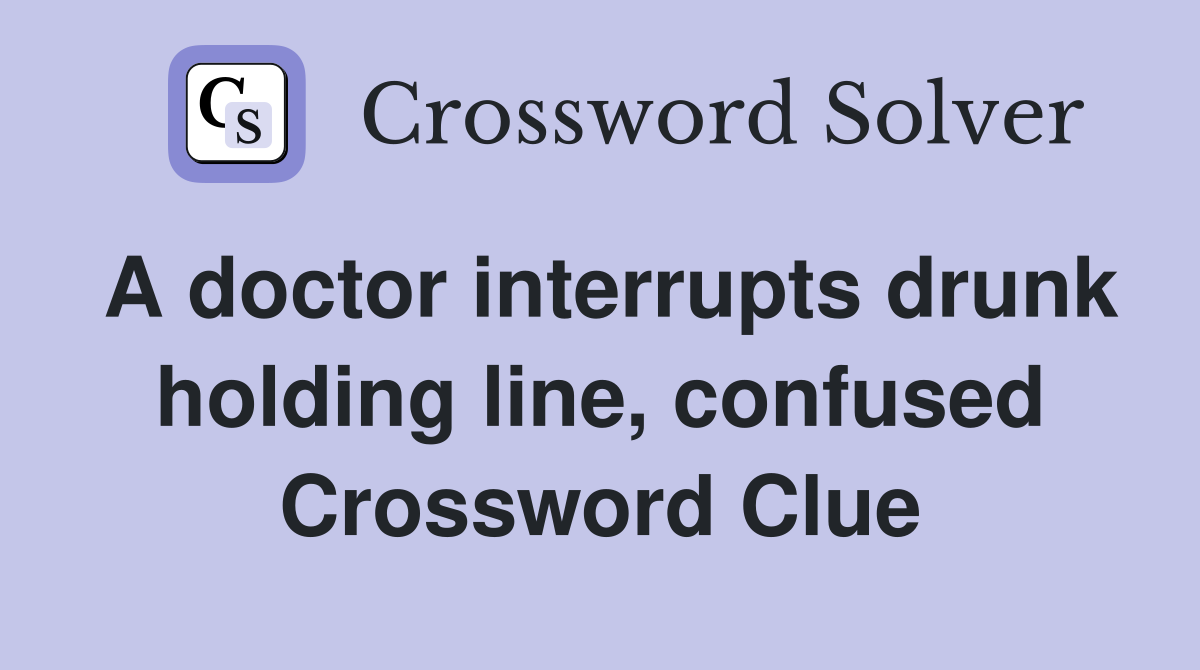 A doctor interrupts drunk holding line, confused Crossword Clue
