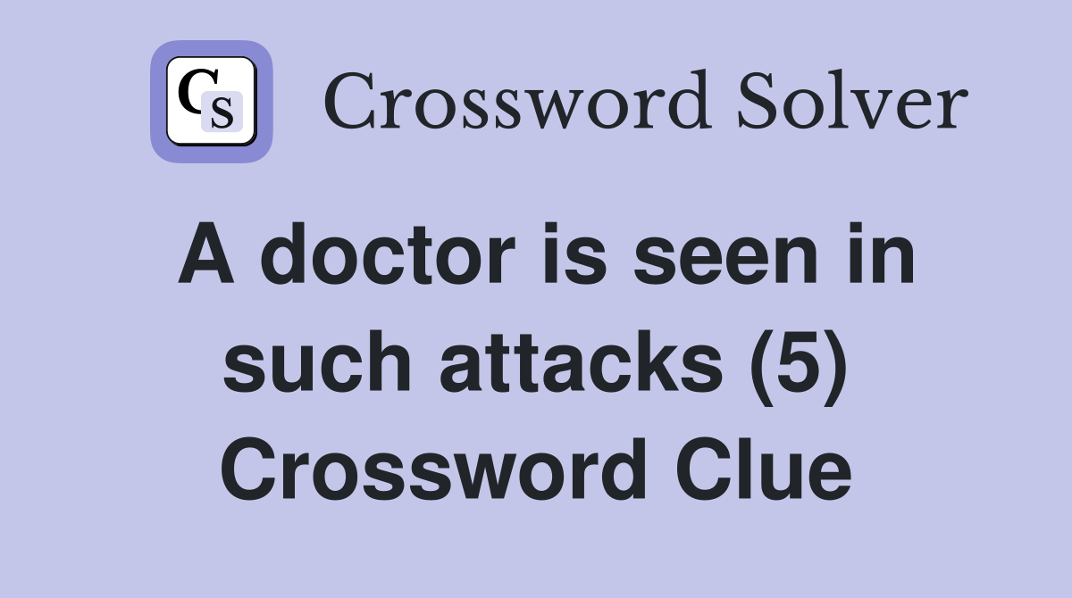 A doctor is seen in such attacks (5) Crossword Clue