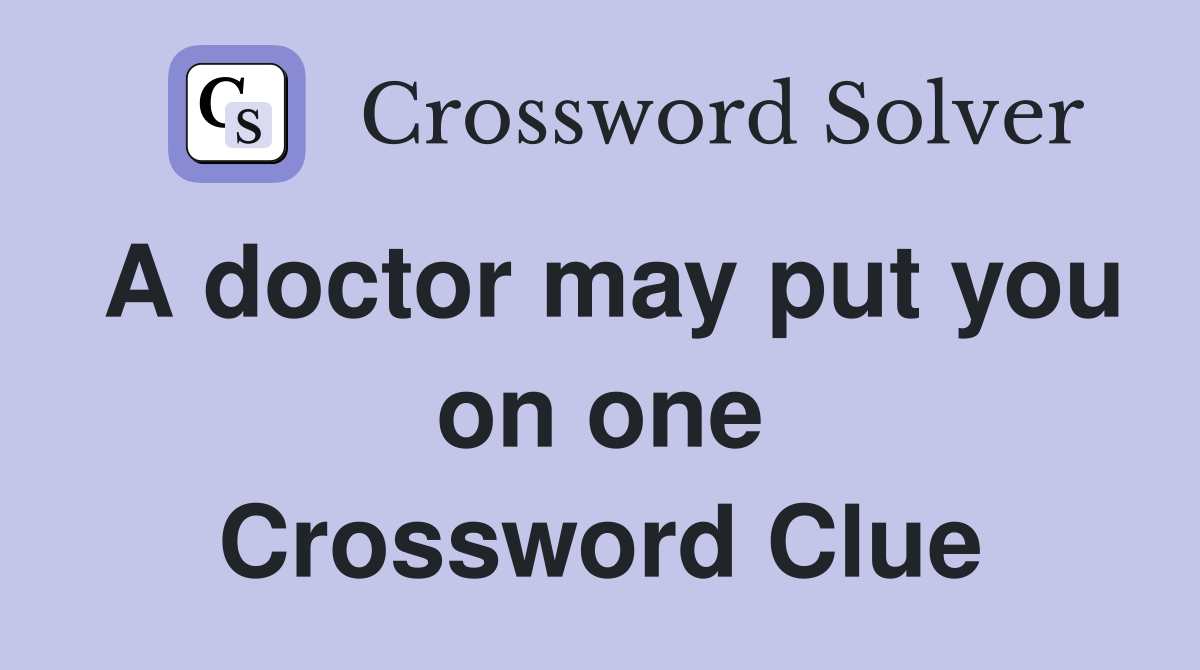 A doctor may put you on one Crossword Clue