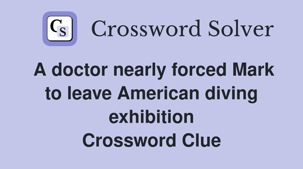 A doctor nearly forced Mark to leave American diving exhibition Crossword Clue