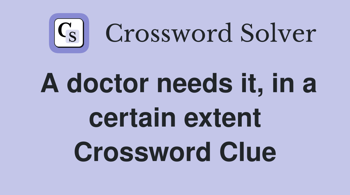 A doctor needs it, in a certain extent Crossword Clue