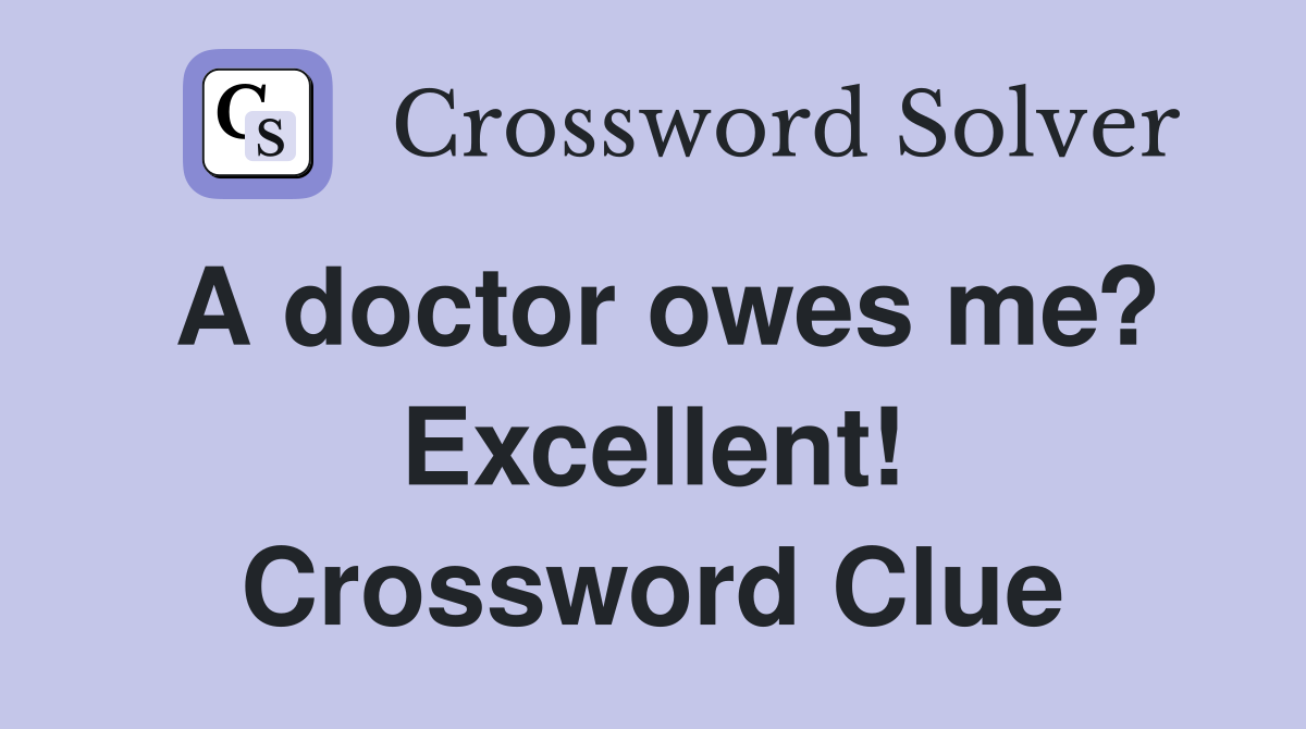 A doctor owes me? Excellent! Crossword Clue