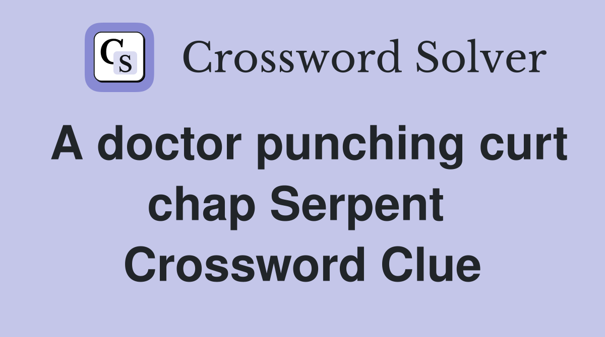 A doctor punching curt chap Serpent  Crossword Clue