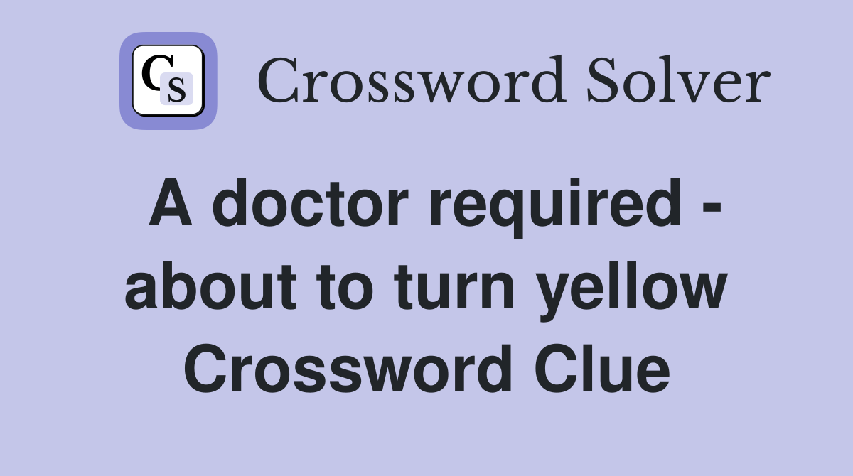 A doctor required - about to turn yellow Crossword Clue