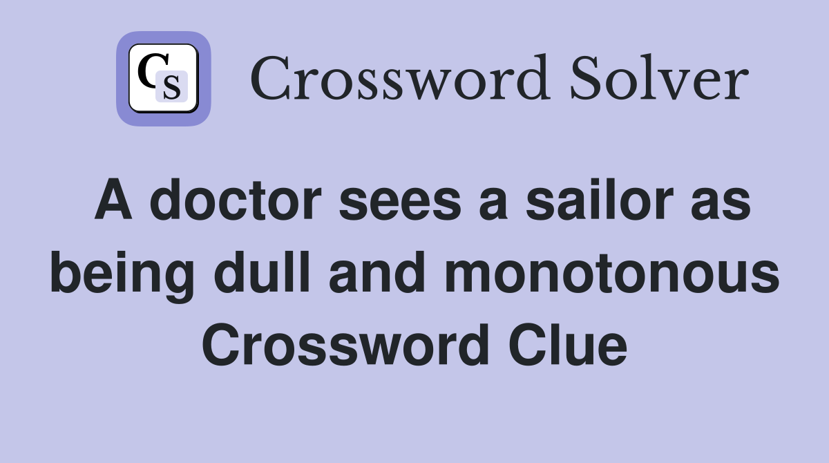 A doctor sees a sailor as being dull and monotonous Crossword Clue