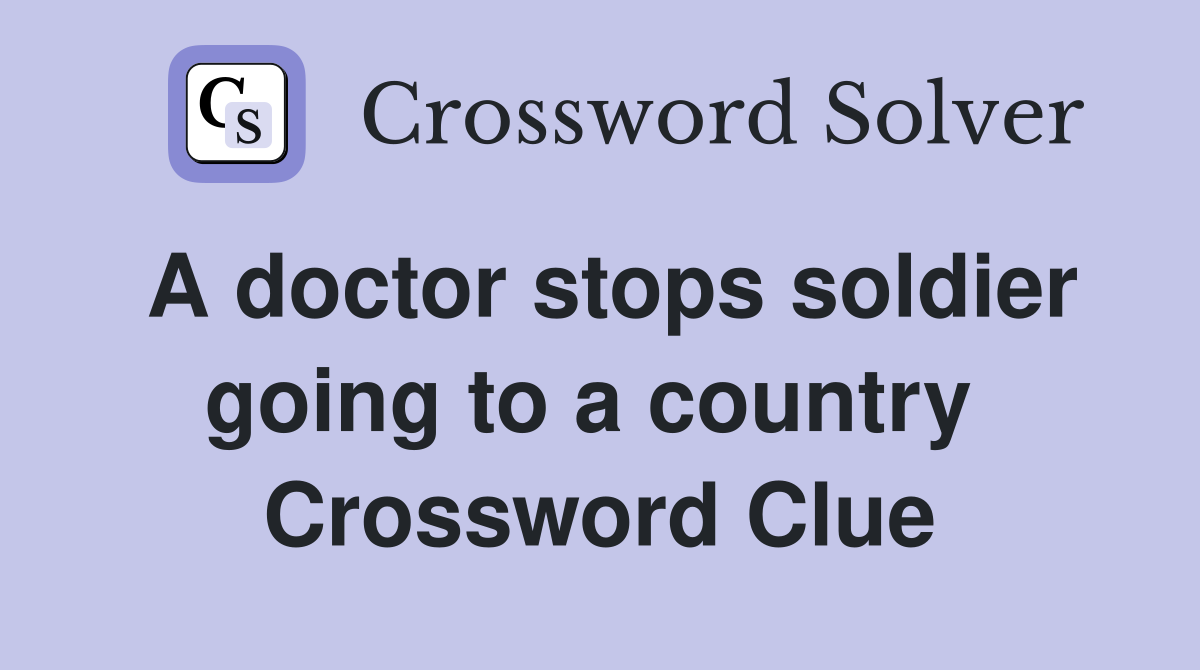 A doctor stops soldier going to a country  Crossword Clue