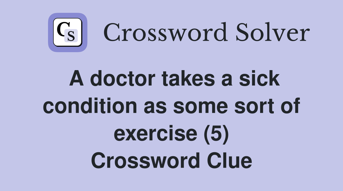A doctor takes a sick condition as some sort of exercise (5) Crossword Clue