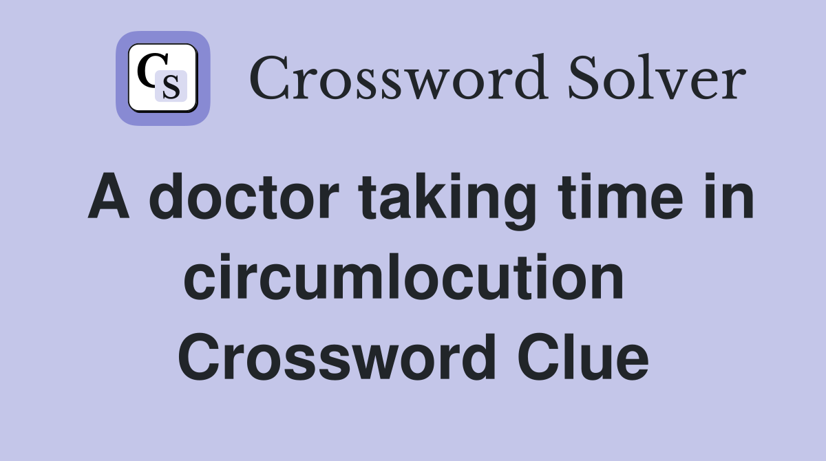 A doctor taking time in circumlocution  Crossword Clue