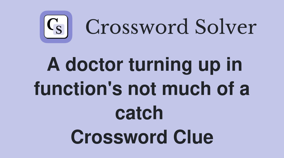 A doctor turning up in function's not much of a catch  Crossword Clue