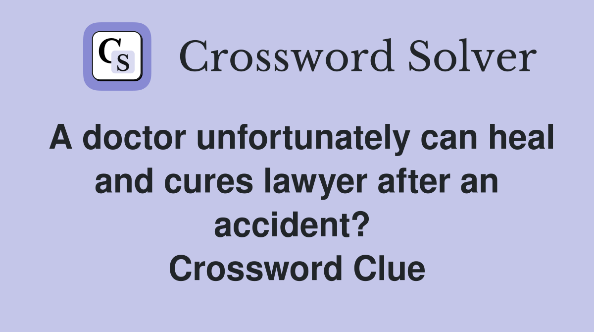 A doctor unfortunately can heal and cures lawyer after an accident?  Crossword Clue