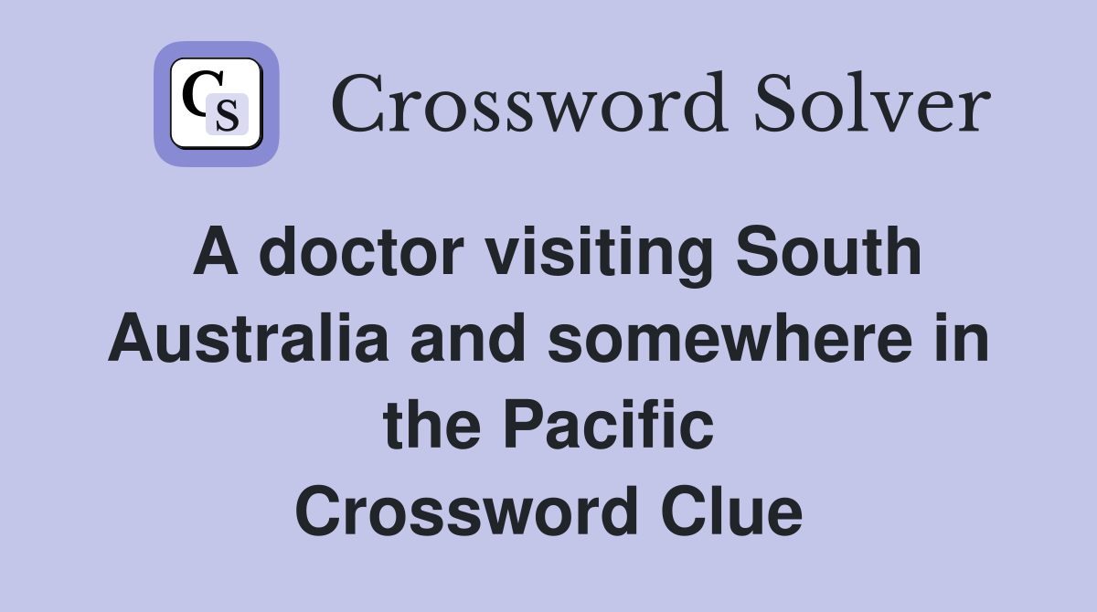 A doctor visiting South Australia and somewhere in the Pacific Crossword Clue