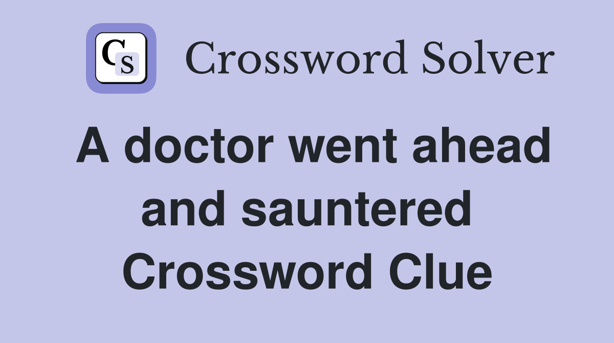 A doctor went ahead and sauntered Crossword Clue