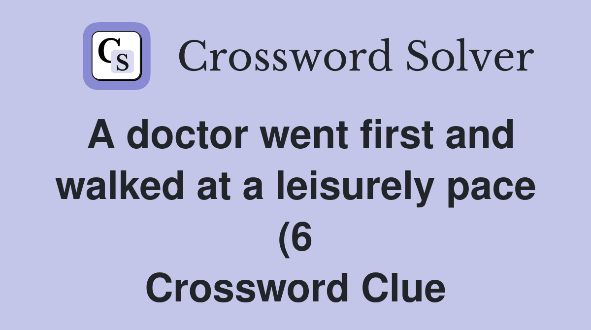 A doctor went first and walked at a leisurely pace (6) Crossword Clue A doctor went first and walked at a leisurely pace (6) Crossword Clue