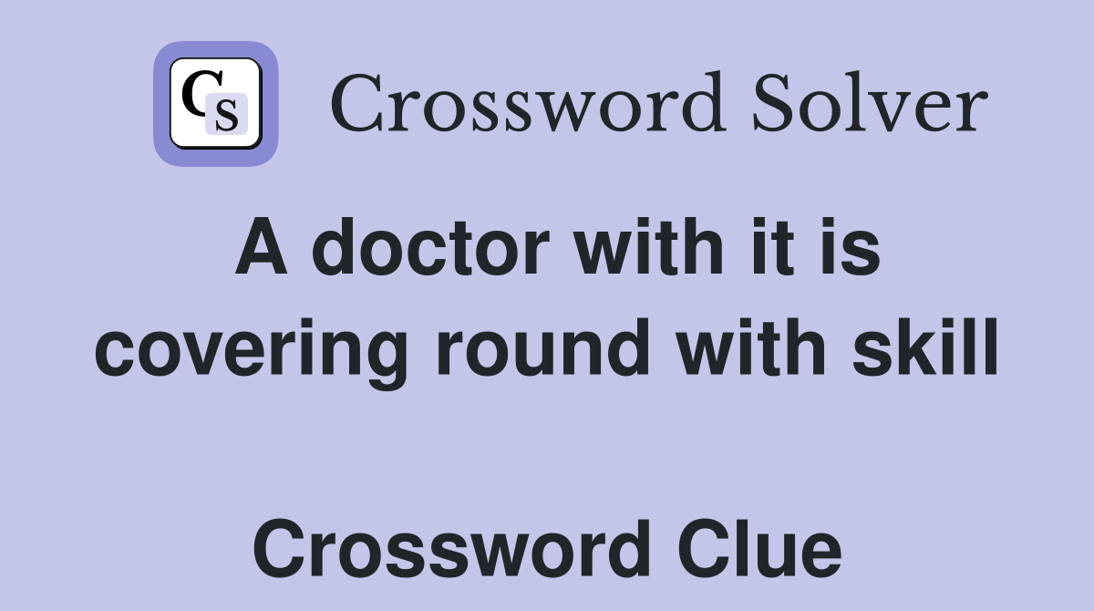 A doctor with it is covering round with skill  Crossword Clue
