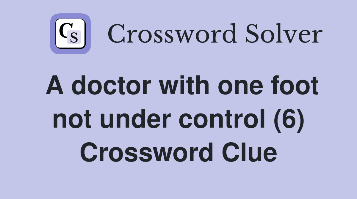 A doctor with one foot not under control (6) Crossword Clue
