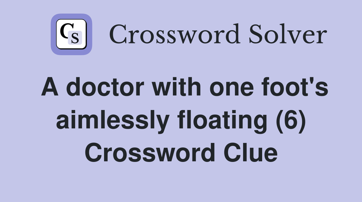 A doctor with one foot's aimlessly floating (6) Crossword Clue
