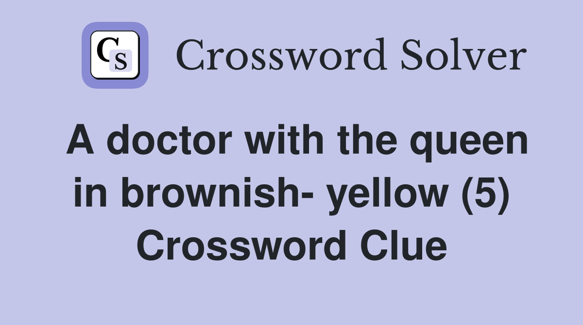 A doctor with the queen in brownish- yellow (5) Crossword Clue