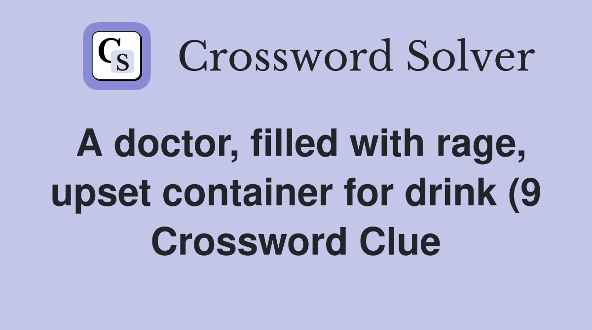 A doctor filled with rage upset container for drink (9) Crossword A doctor filled with rage upset container for drink (9) Crossword