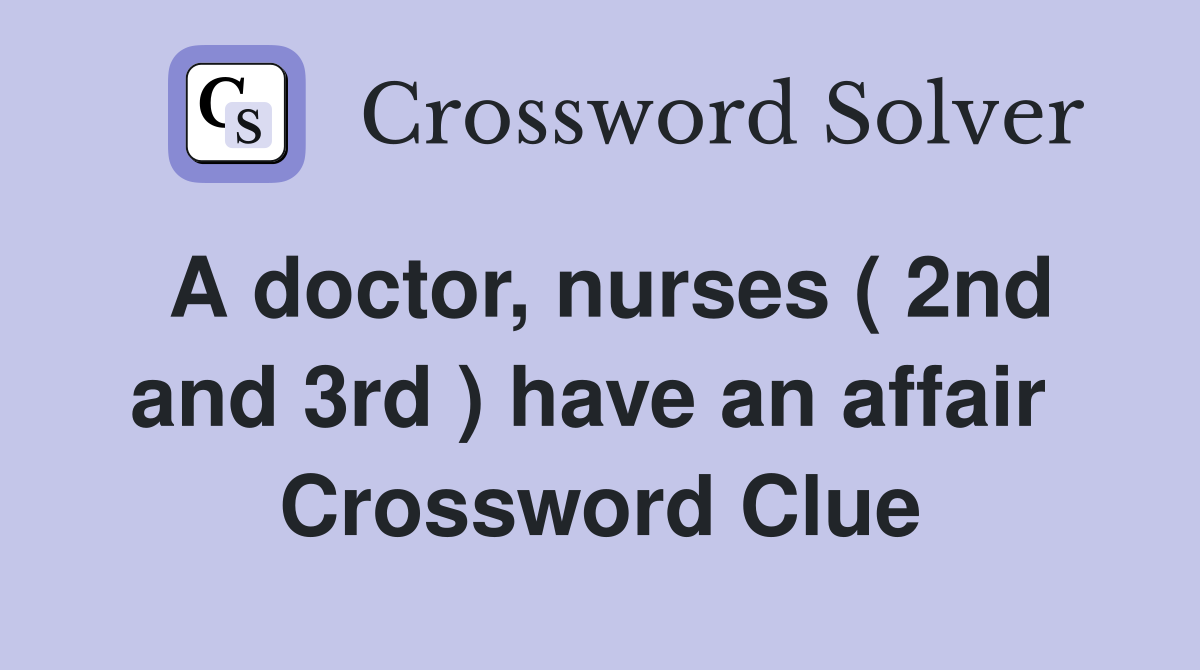 A doctor, nurses ( 2nd and 3rd ) have an affair  Crossword Clue