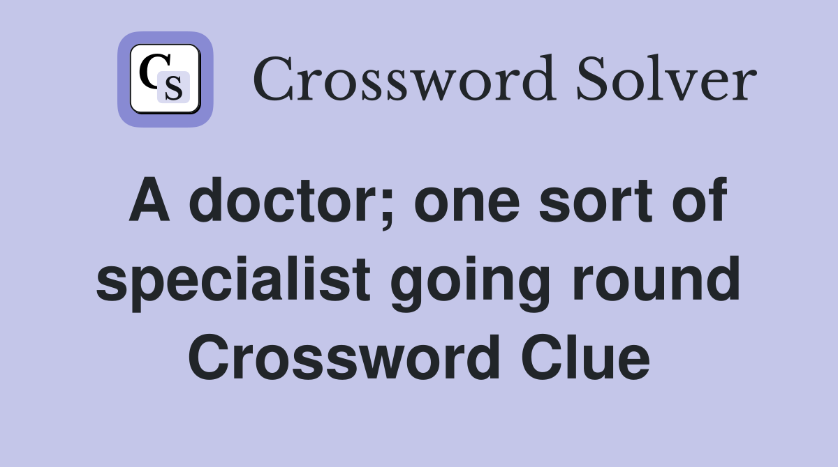 A doctor; one sort of specialist going round Crossword Clue