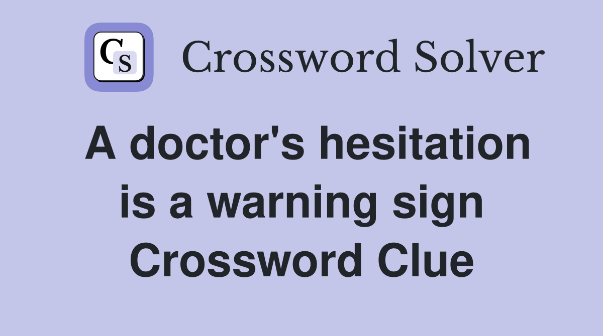 A doctor's hesitation is a warning sign Crossword Clue