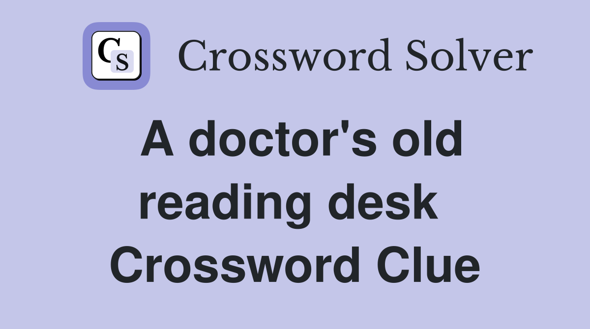 A doctor's old reading desk  Crossword Clue