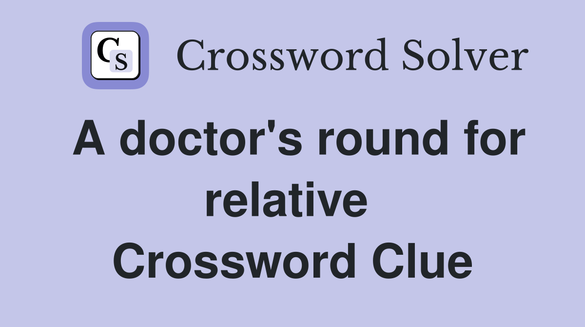 A doctor's round for relative  Crossword Clue