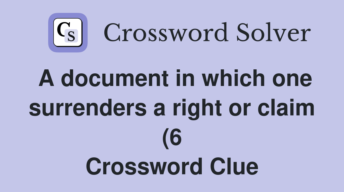 A document in which one surrenders a right or claim (6) Crossword A document in which one surrenders a right or claim (6) Crossword