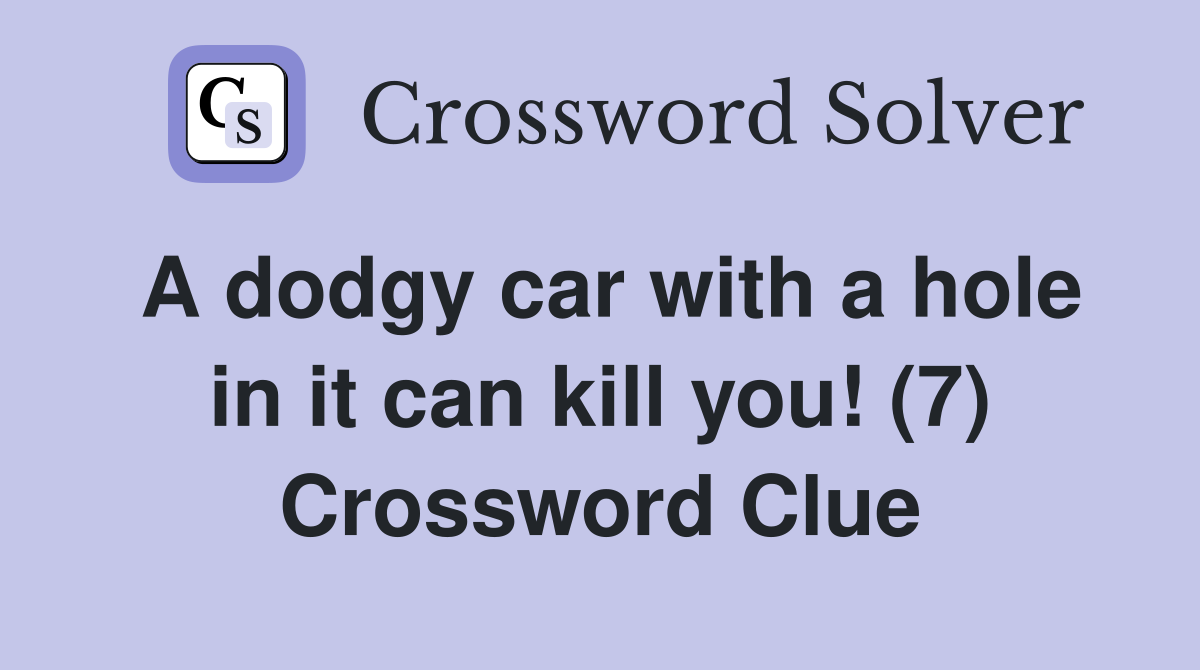A dodgy car with a hole in it can kill you! (7) Crossword Clue