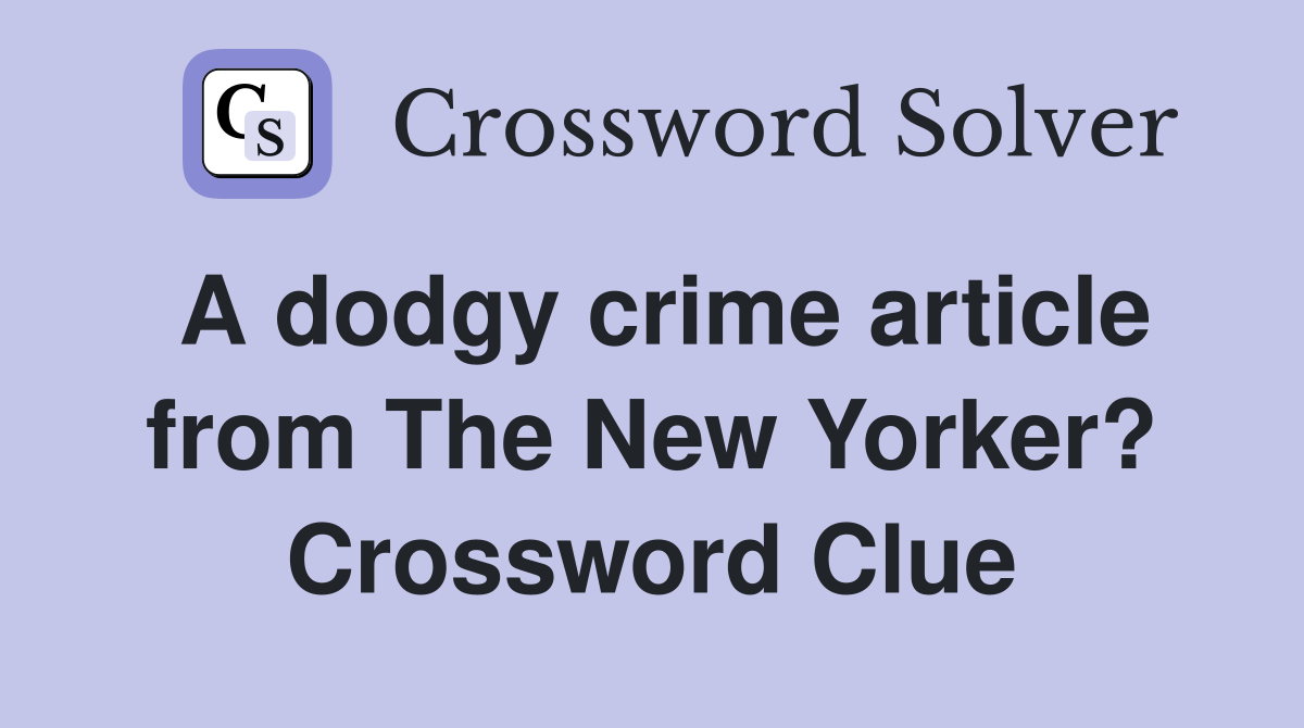 A dodgy crime article from The New Yorker? Crossword Clue