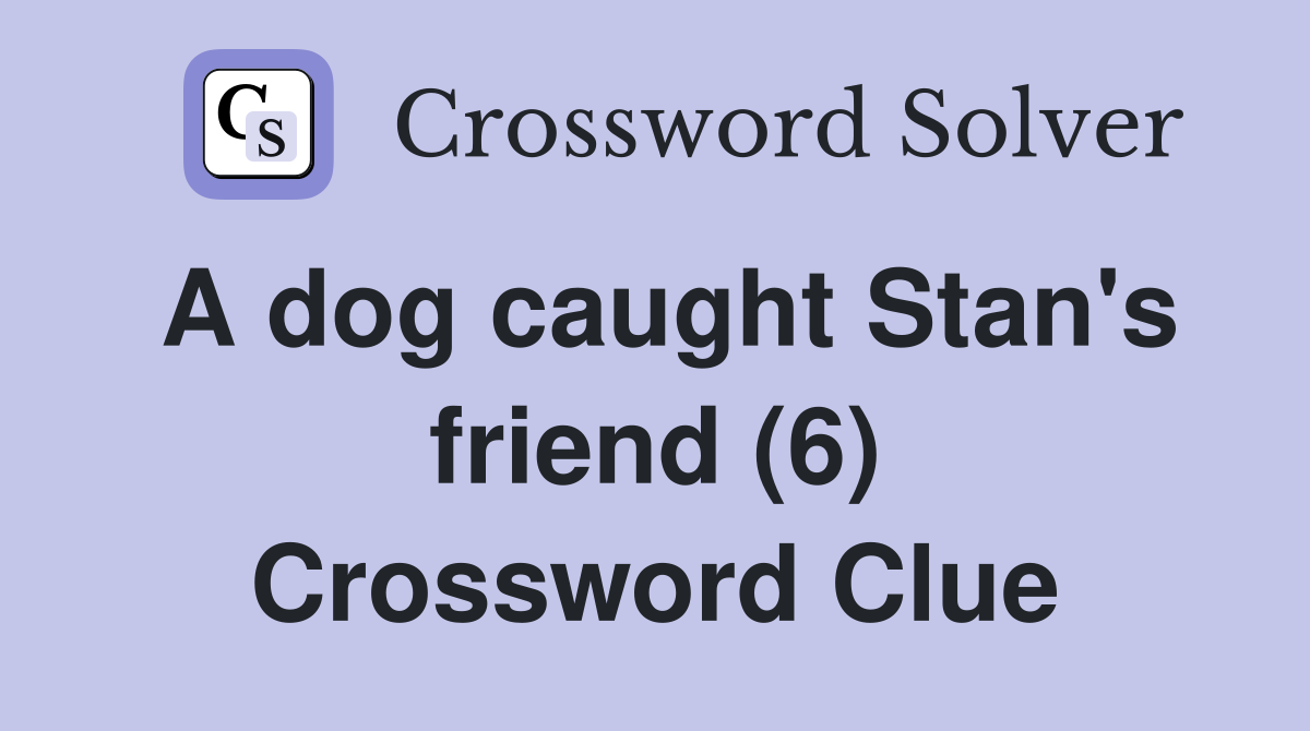 A dog caught Stan's friend (6) Crossword Clue