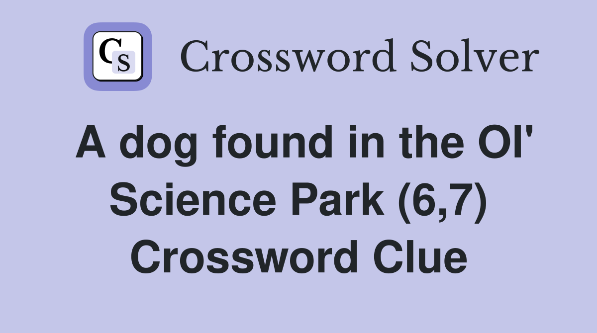 A dog found in the Ol' Science Park (6,7) Crossword Clue